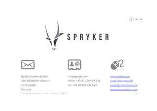 Spryker  Systems  GmbH  
Julie-­‐Wolshorn-­‐Strasse  1  
10115  Berlin  
Germany  
info@spryker.com    
Phone:  +49  40  328  929  631  
Fax:  +49  40  328  929  699  
www.spryker.com      
www.kassenzone.de  
www.digitalkaufmann.de  
www.goto.project-­‐a.com      
48  2016  Spryker  Systems  GmbH  /  Hackathon  Q1/16  
 