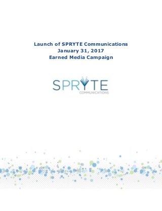 Launch of SPRYTE Communications
January 31, 2017
Earned Media Campaign
 
