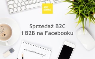 Sprzedaż B2C
i B2B na Facebooku
 