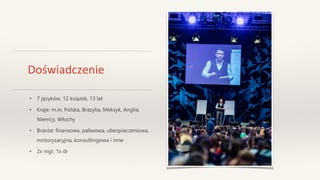 Doświadczenie
• 7 języków, 12 książek, 13 lat
• Kraje: m.in. Polska, Brazylia, Meksyk, Anglia,
Niemcy, Włochy
• Branże: finansowa, paliwowa, ubezpieczeniowa,
motoryzacyjna, konsultingowa i inne
• 2x mgr, 1x dr
 