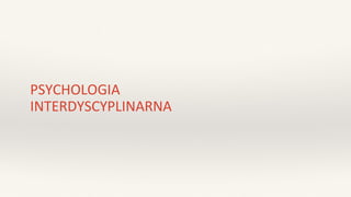 PSYCHOLOGIA
INTERDYSCYPLINARNA
 