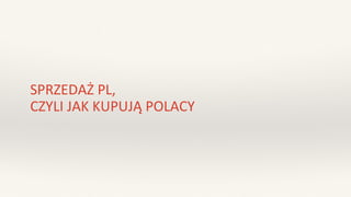 SPRZEDAŻ PL,
CZYLI JAK KUPUJĄ POLACY
 