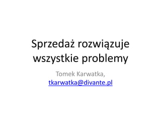 Sprzedaż rozwiązuje
wszystkie problemy
Tomek Karwatka,
tkarwatka@divante.pl
 