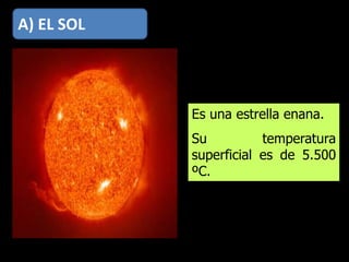 Es una estrella enana.
Su temperatura
superficial es de 5.500
ºC.
A) EL SOL
 