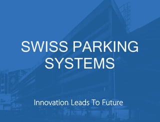 SWISS PARKING
SYSTEMS
Innovation Leads To Future
 