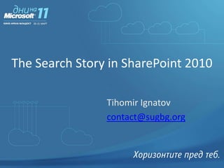 The Search Story in SharePoint 2010 Tihomir Ignatov contact@sugbg.org 