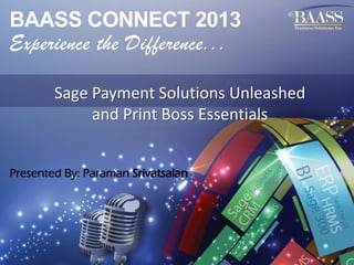 Sage Payment Solutions Unleashed
and Print Boss Essentials
Presented By: Paraman Srivatsalan

 