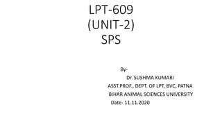 LPT-609
(UNIT-2)
SPS
By-
Dr. SUSHMA KUMARI
ASST.PROF., DEPT. OF LPT, BVC, PATNA
BIHAR ANIMAL SCIENCES UNIVERSITY
Date- 11.11.2020
 