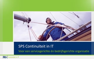 SPS Continuïteit in IT
Voor een servicegerichte én bedrijfsgerichte organisatie
 