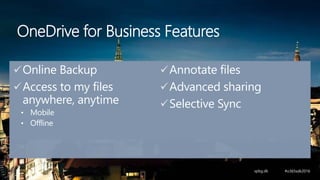 Online Backup
Access to my files
anywhere, anytime
• Mobile
• Offline
Annotate files
Advanced sharing
Selective Sync
OneDrive for Business Features
 