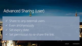 Advanced Sharing (user)
 Share to any external users.
 Even anonymously.
 Set expiry date.
 Set permission to re-share the link.
 
