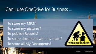 Can I use OneDrive for Business …
To store my MP3?
To store my pictures?
To publish Reports?
To share document with my team?
To store all My Documents?
 
