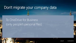 Don't migrate your company data
To OneDrive for Business
(only people’s personal files)
 
