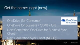 Get the names right (now)
• OneDrive (for Consumer)
• OneDrive for business / OD4B / OfB
• Next Generation OneDrive for Business Sync
Client
• Next Generation Sync Client (NGSC)
 
