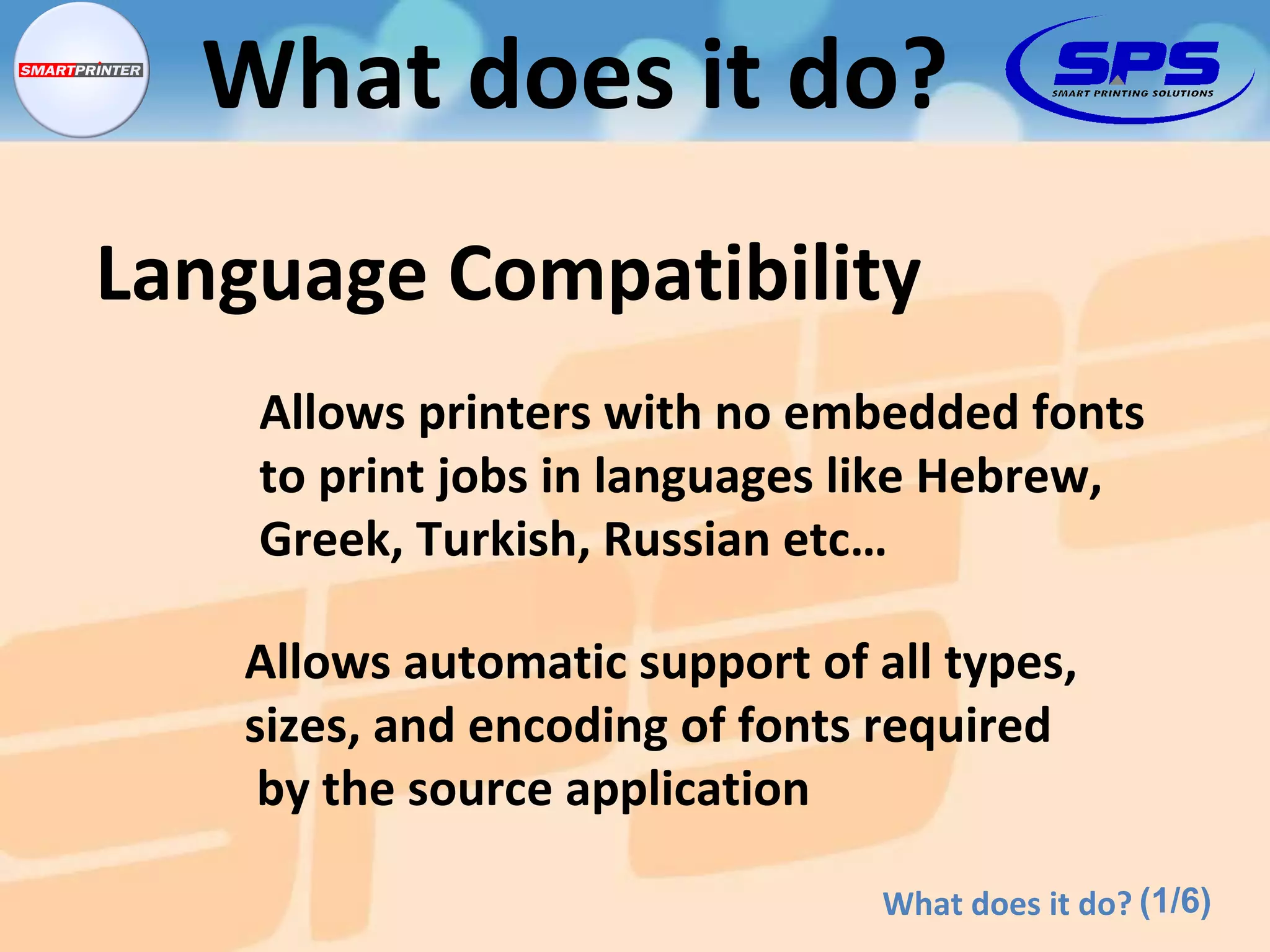 (1/6) Language Compatibility What does it do? Allows printers with no embedded fonts to print jobs in languages like Hebrew, Greek, Turkish, Russian etc… Allows automatic support of all types, sizes, and encoding of fonts required  by the source application What does it do? 