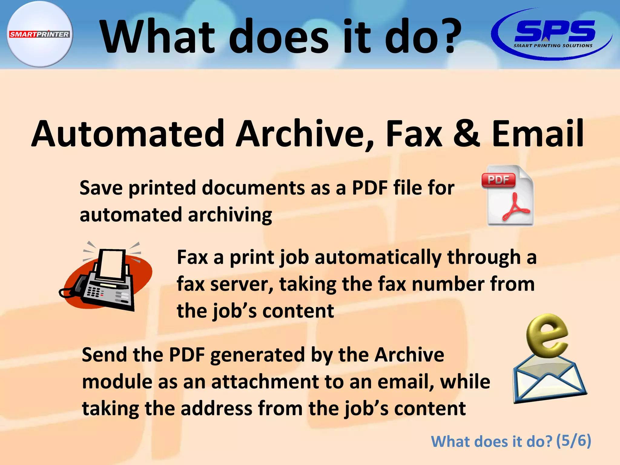Save printed documents as a PDF file for automated archiving Fax a print job automatically through a fax server, taking the fax number from the job’s content Automated Archive, Fax & Email (5/6) What does it do? What does it do? Send the PDF generated by the Archive module as an attachment to an email, while taking the address from the job’s content 
