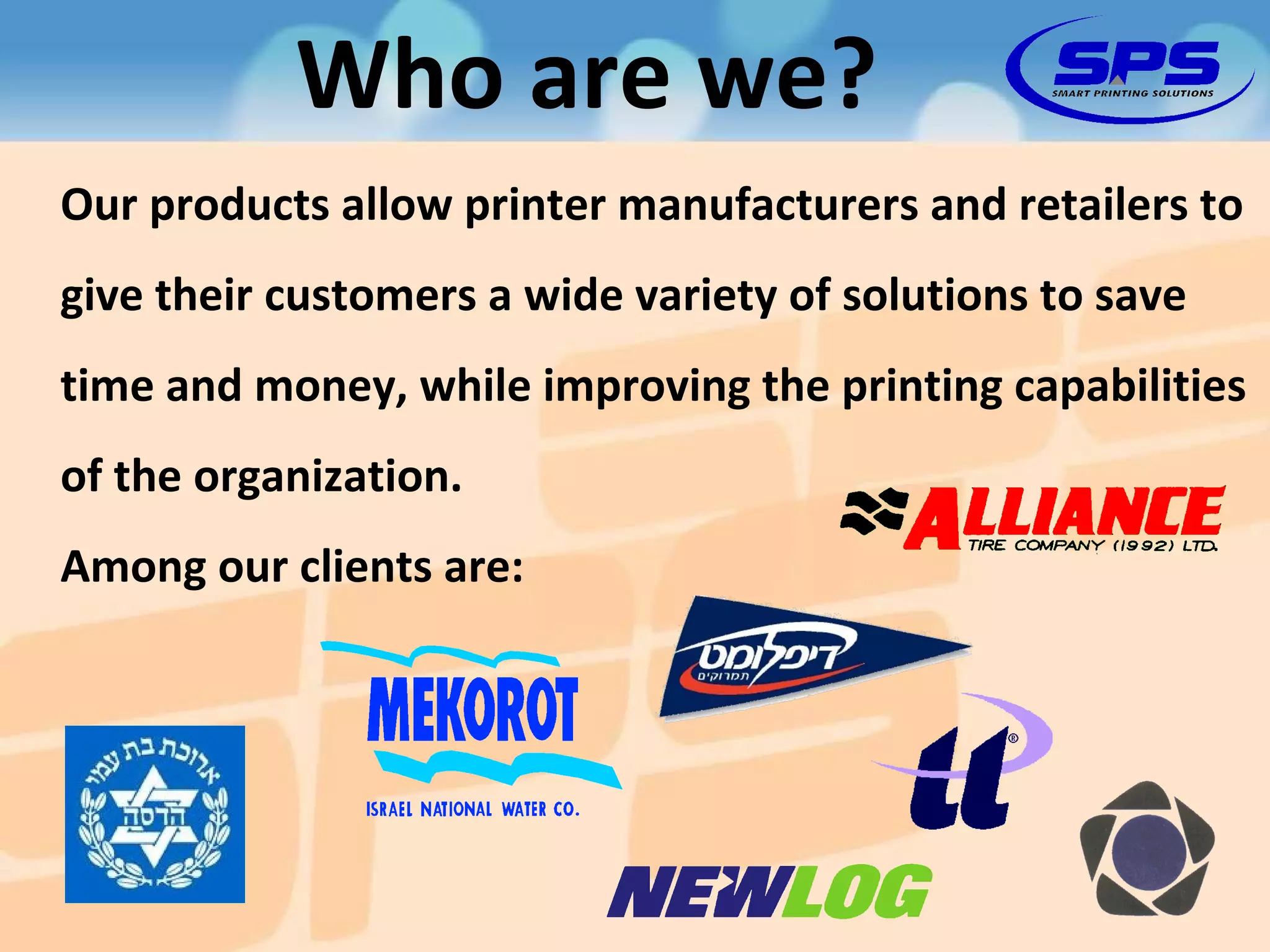 Our products allow printer manufacturers and retailers to give their customers a wide variety of solutions to save time and money, while improving the printing capabilities of the organization. Among our clients are: Who are we? 
