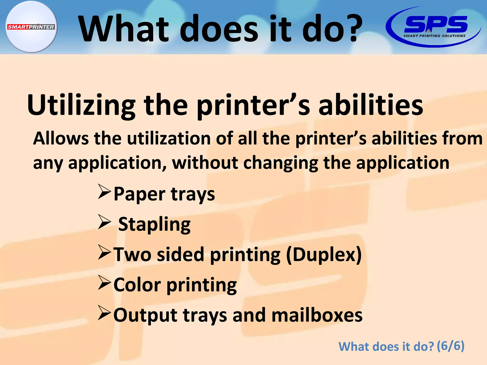 Allows the utilization of all the printer’s abilities from  any application, without changing the application Paper trays Stapling Two sided printing (Duplex) Color printing Utilizing the printer’s abilities Output trays and mailboxes (6/6) What does it do? What does it do? 