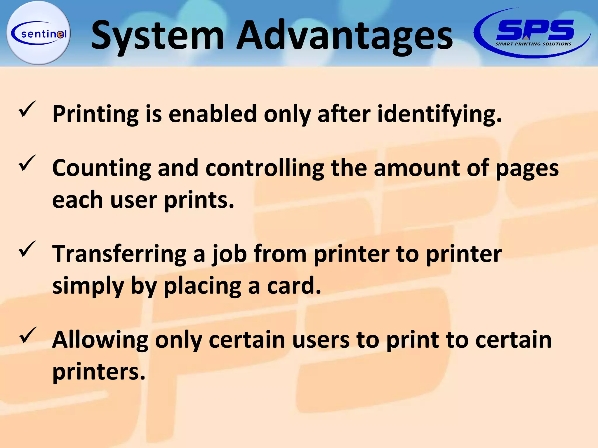 Printing is enabled only after identifying. Counting and controlling the amount of pages  each user prints. Transferring a job from printer to printer  simply by placing a card. Allowing only certain users to print to certain  printers. System Advantages 