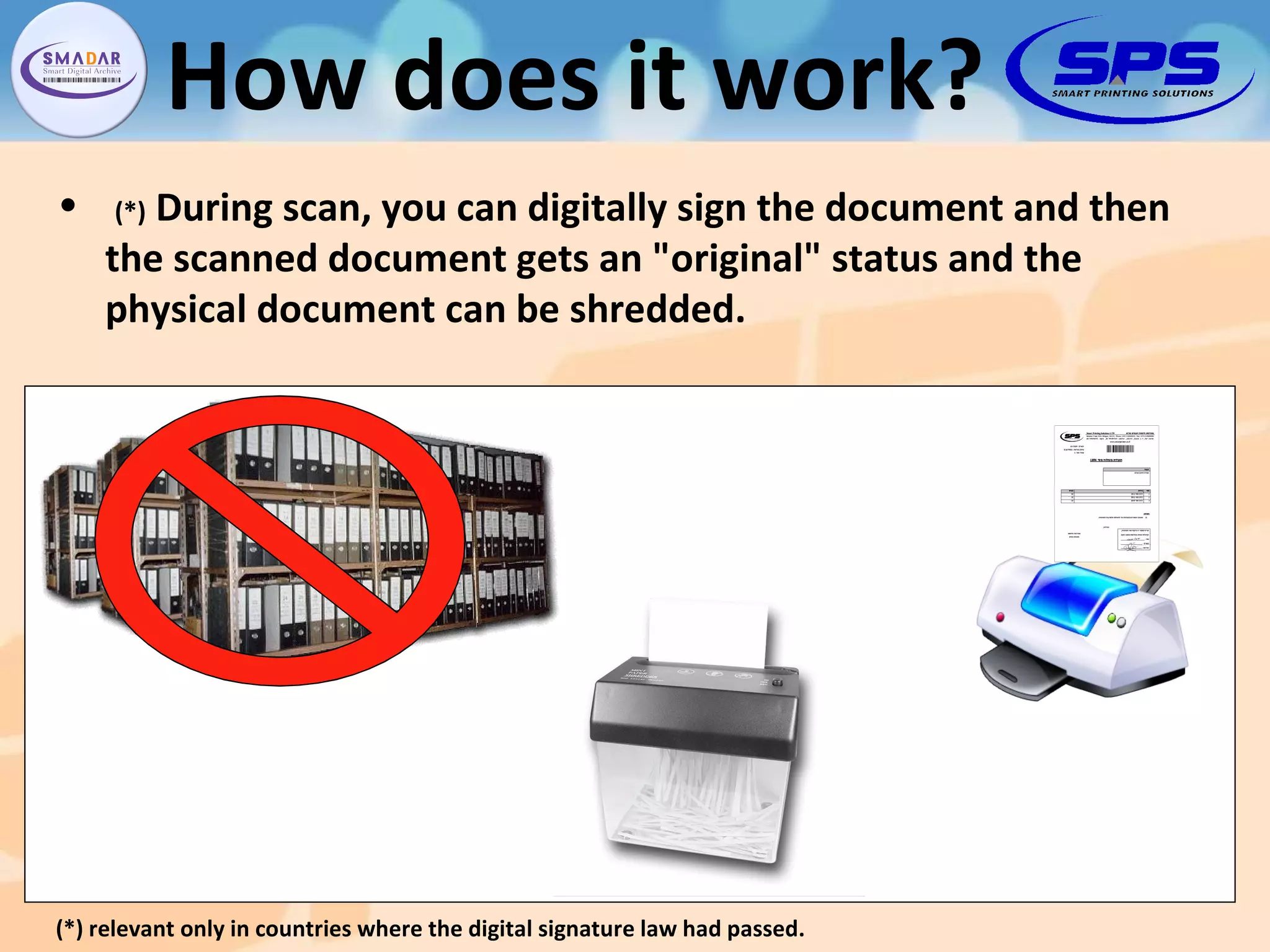 (*)  During scan, you can digitally sign the document and then the scanned document gets an &quot;original&quot; status and the physical document can be shredded. (*) relevant only in countries where the digital signature law had passed. How does it work? 