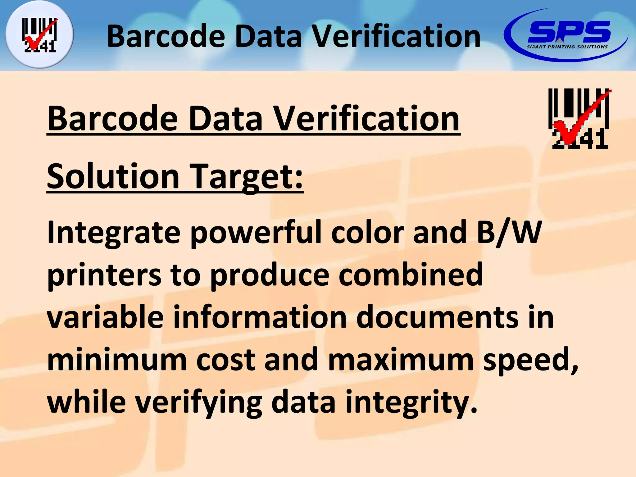 Integrate powerful color and B/W printers to produce combined  variable information documents in minimum cost and maximum speed, while verifying data integrity. Solution Target: Barcode Data Verification Barcode Data Verification 