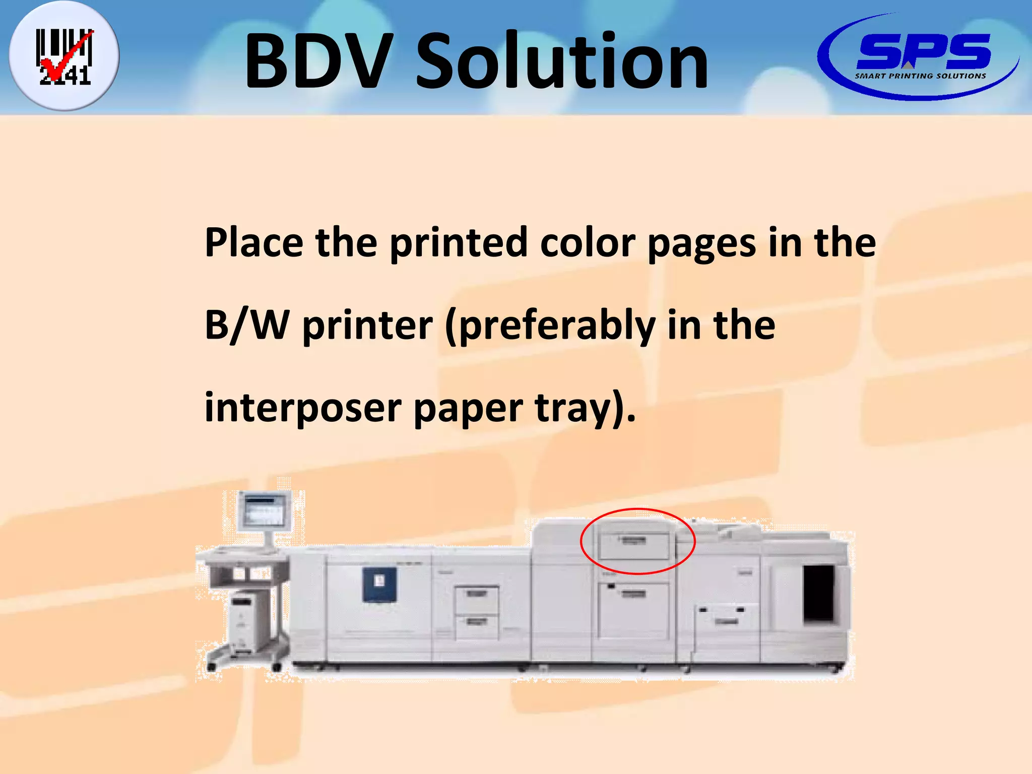 Place the printed color pages in the B/W printer (preferably in the interposer paper tray). BDV Solution 