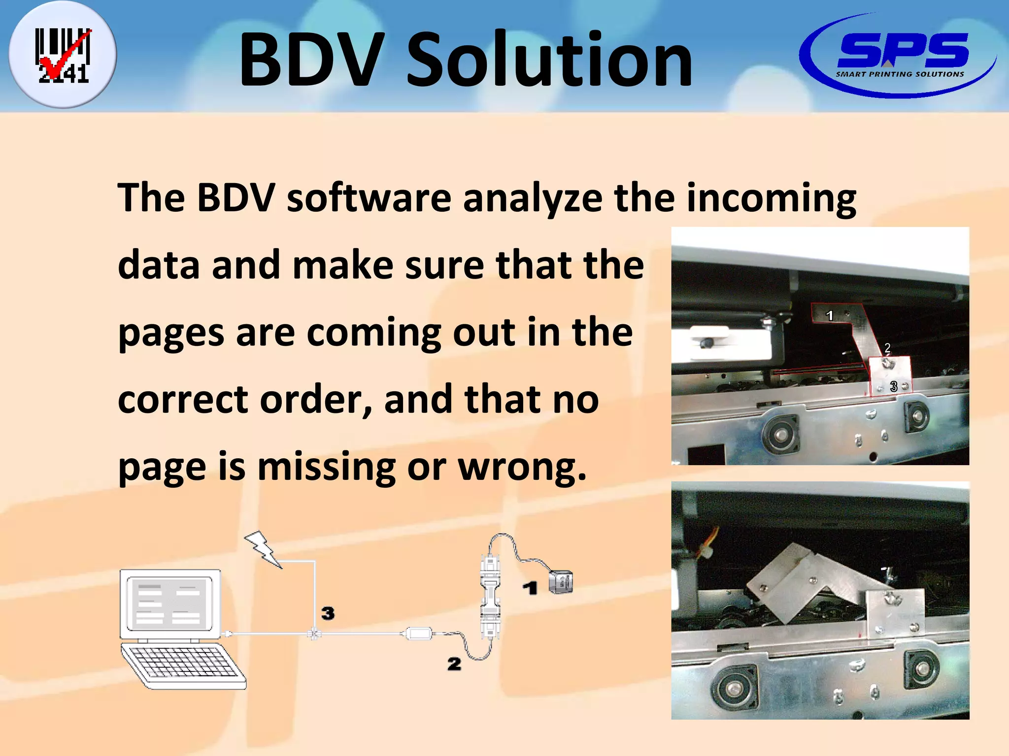 The BDV software analyze the incoming data and make sure that the pages are coming out in the correct order, and that no page is missing or wrong. BDV Solution 2 1 3 
