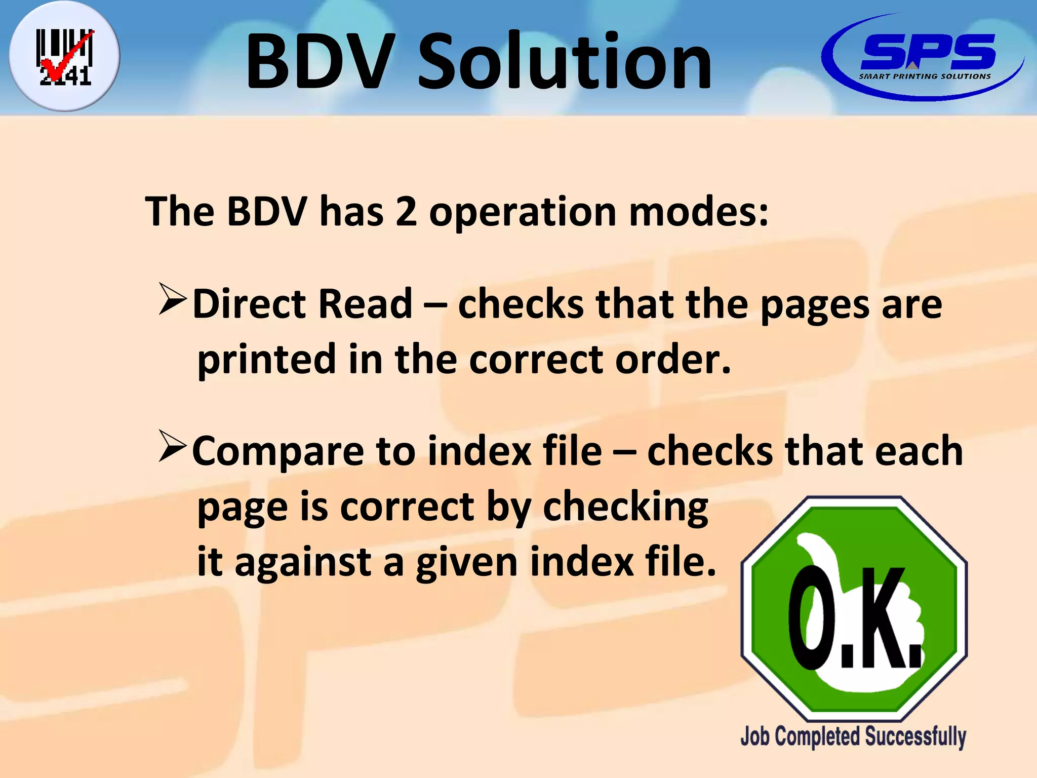 The BDV has 2 operation modes: BDV Solution Direct Read – checks that the pages are   printed in the correct order. Compare to index file – checks that each   page is correct by checking   it against a given index file. 