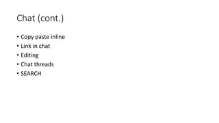Chat (cont.)
• Copy paste inline
• Link in chat
• Editing
• Chat threads
• SEARCH
 