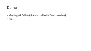Demo
• Meetings & Calls – (chat and call with Team member)
• Files
 