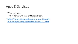 Apps & Services
• What are bots
• Get started with bots for Microsoft Teams
• https://msdn.microsoft.com/en-us/microsoft-
teams/bots?f=255&MSPPError=-2147217396
 