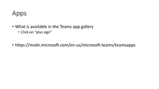 Apps
• What is available in the Teams app gallery
• Click on “plus sign”
• https://msdn.microsoft.com/en-us/microsoft-teams/teamsapps
 