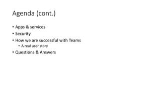 Agenda (cont.)
• Apps & services
• Security
• How we are successful with Teams
• A real user story
• Questions & Answers
 