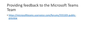 Providing feedback to the Microsoft Teams
Team
• https://microsoftteams.uservoice.com/forums/555103-public-
preview
 