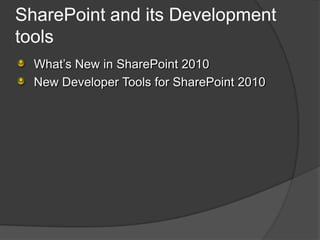SharePoint and its Development
tools
  What’s New in SharePoint 2010
  New Developer Tools for SharePoint 2010
 