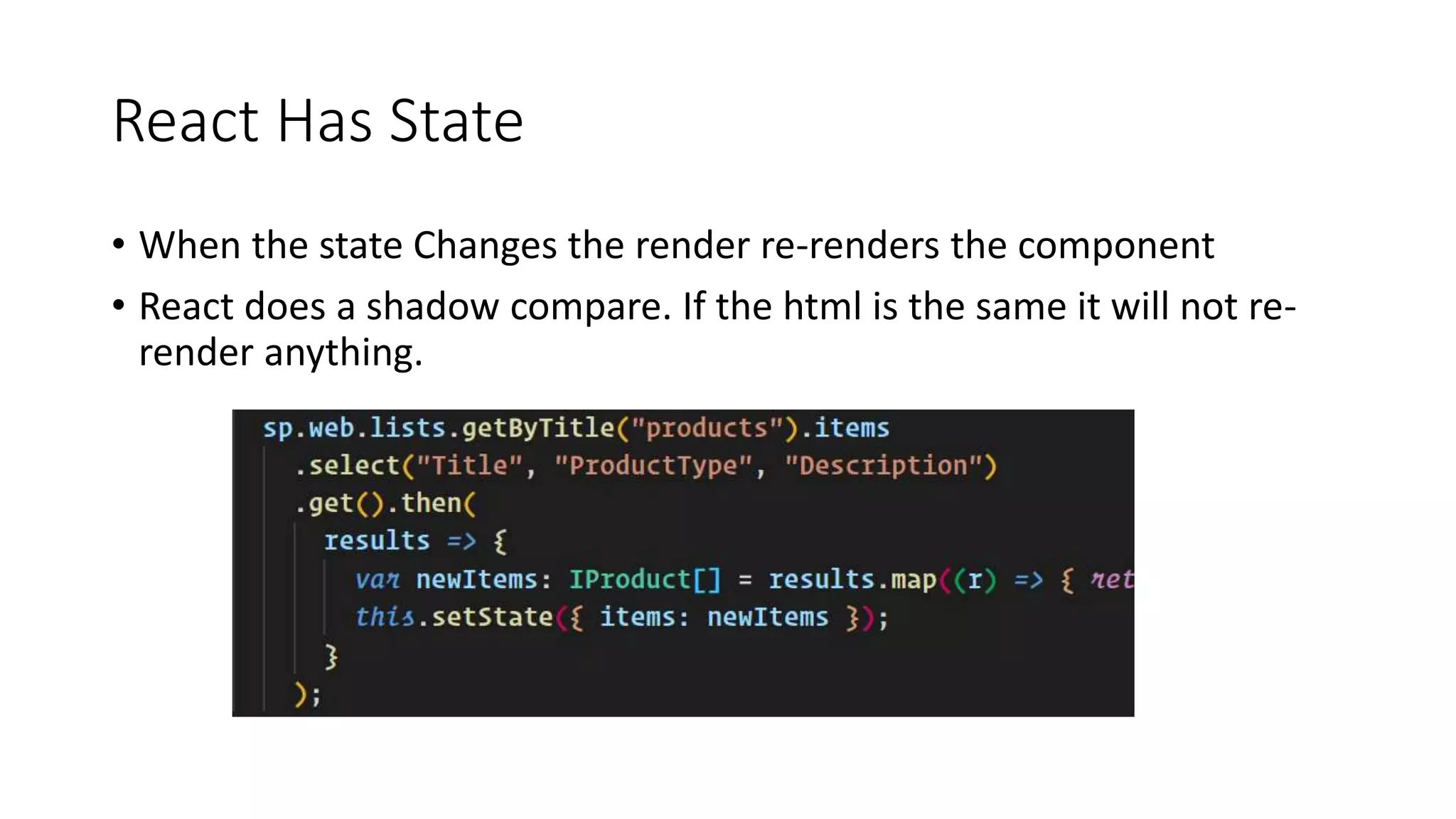 React Has State
• When the state Changes the render re-renders the component
• React does a shadow compare. If the html is the same it will not re-
render anything.
 