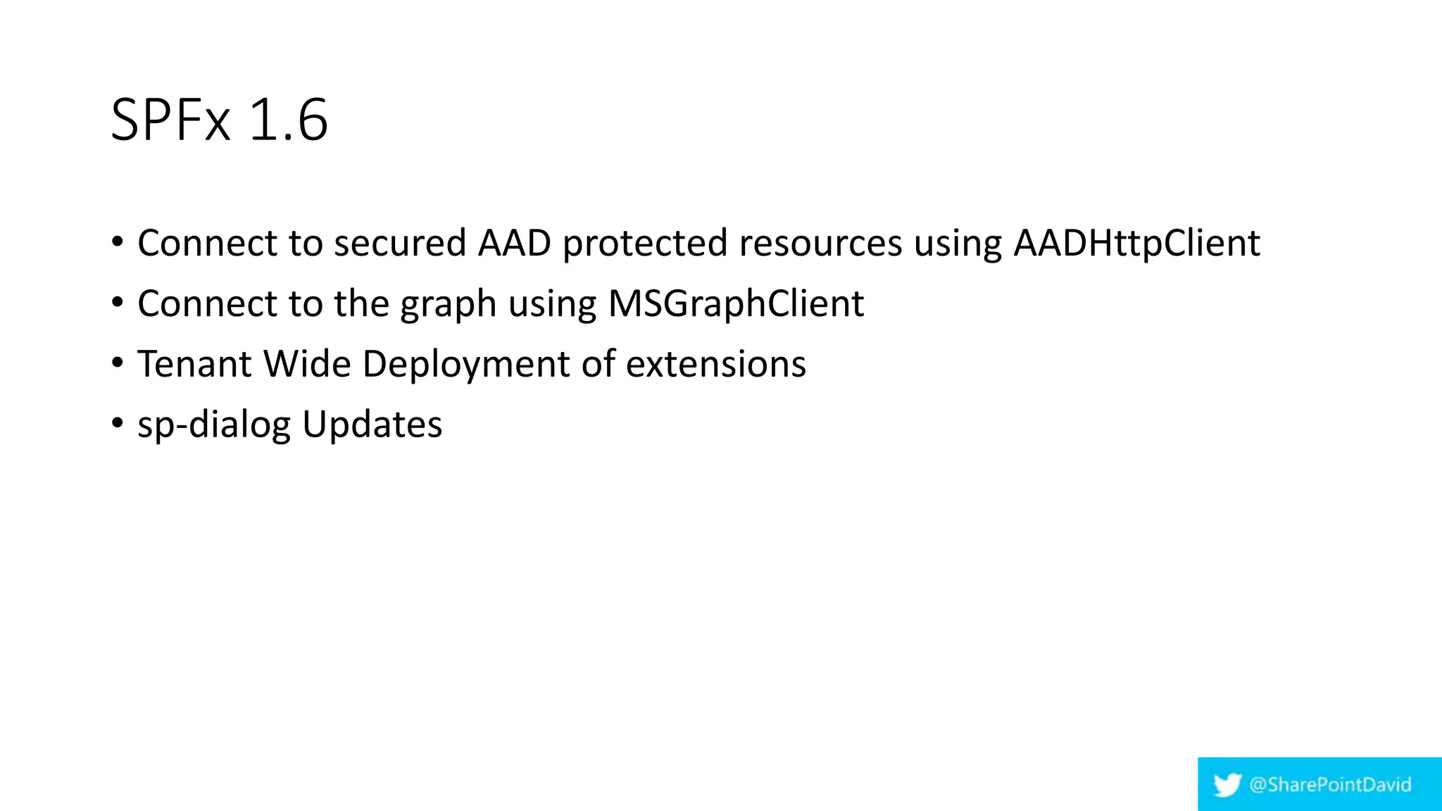 SPFx 1.6
• Connect to secured AAD protected resources using AADHttpClient
• Connect to the graph using MSGraphClient
• Tenant Wide Deployment of extensions
• sp-dialog Updates
 