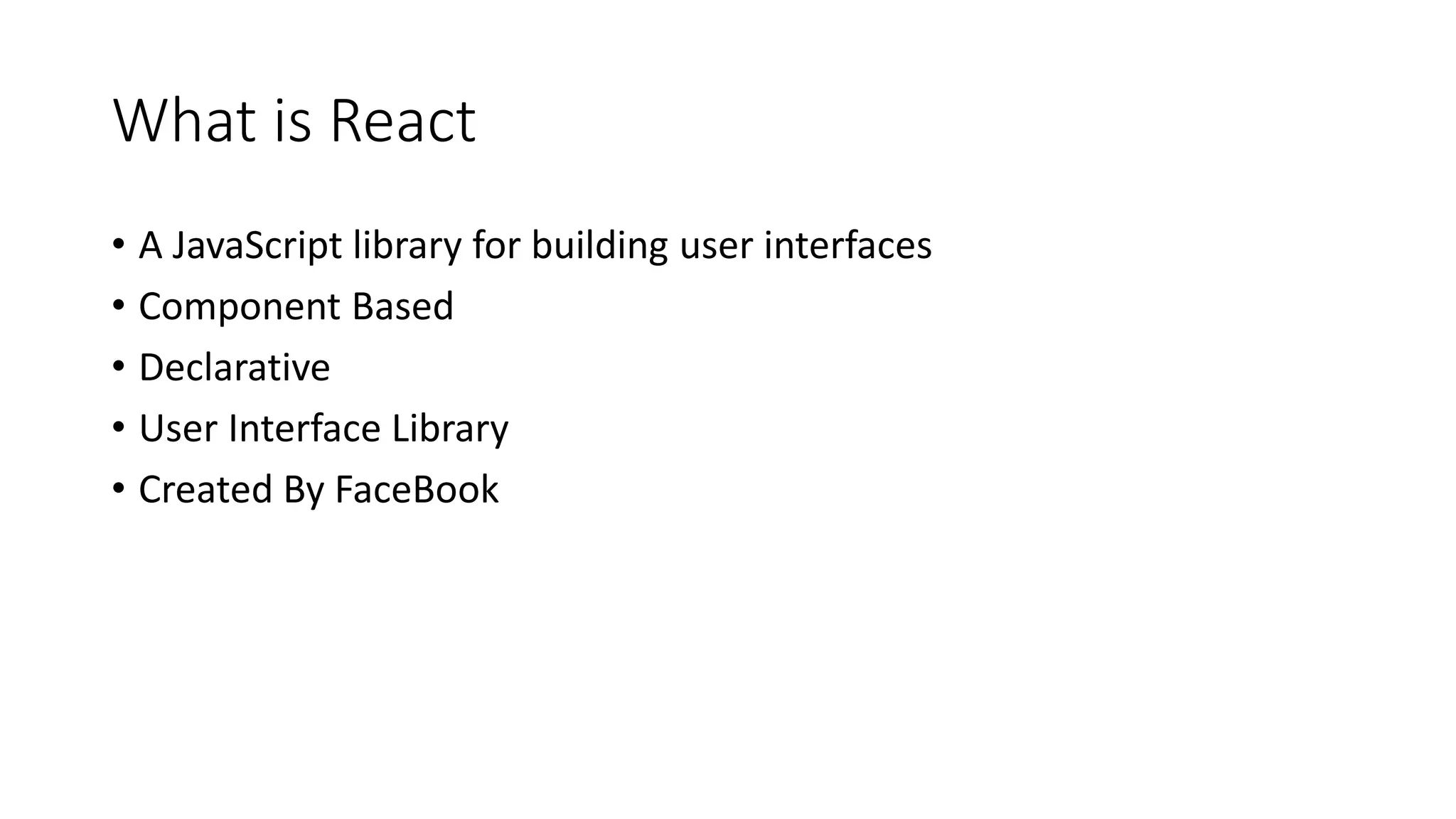 What is React
• A JavaScript library for building user interfaces
• Component Based
• Declarative
• User Interface Library
• Created By FaceBook
 