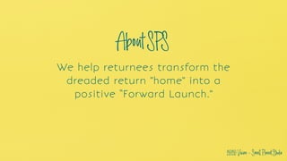 We help returnees transform the
dreaded return "home" into a
positive “Forward Launch."
AboutSPS
2020Vision-SmallPlanetStu...
