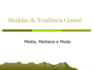 Medidas de Tendência Central


      Média, Mediana e Moda




           Medidas de Tendência Central   1
 