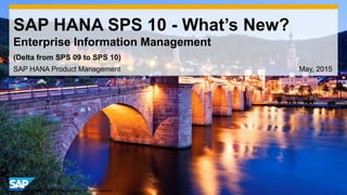 1© 2014 SAP AG or an SAP affiliate company. All rights reserved.
SAP HANA SPS 10 - What’s New?
Enterprise Information Management
SAP HANA Product Management May, 2015
(Delta from SPS 09 to SPS 10)
 