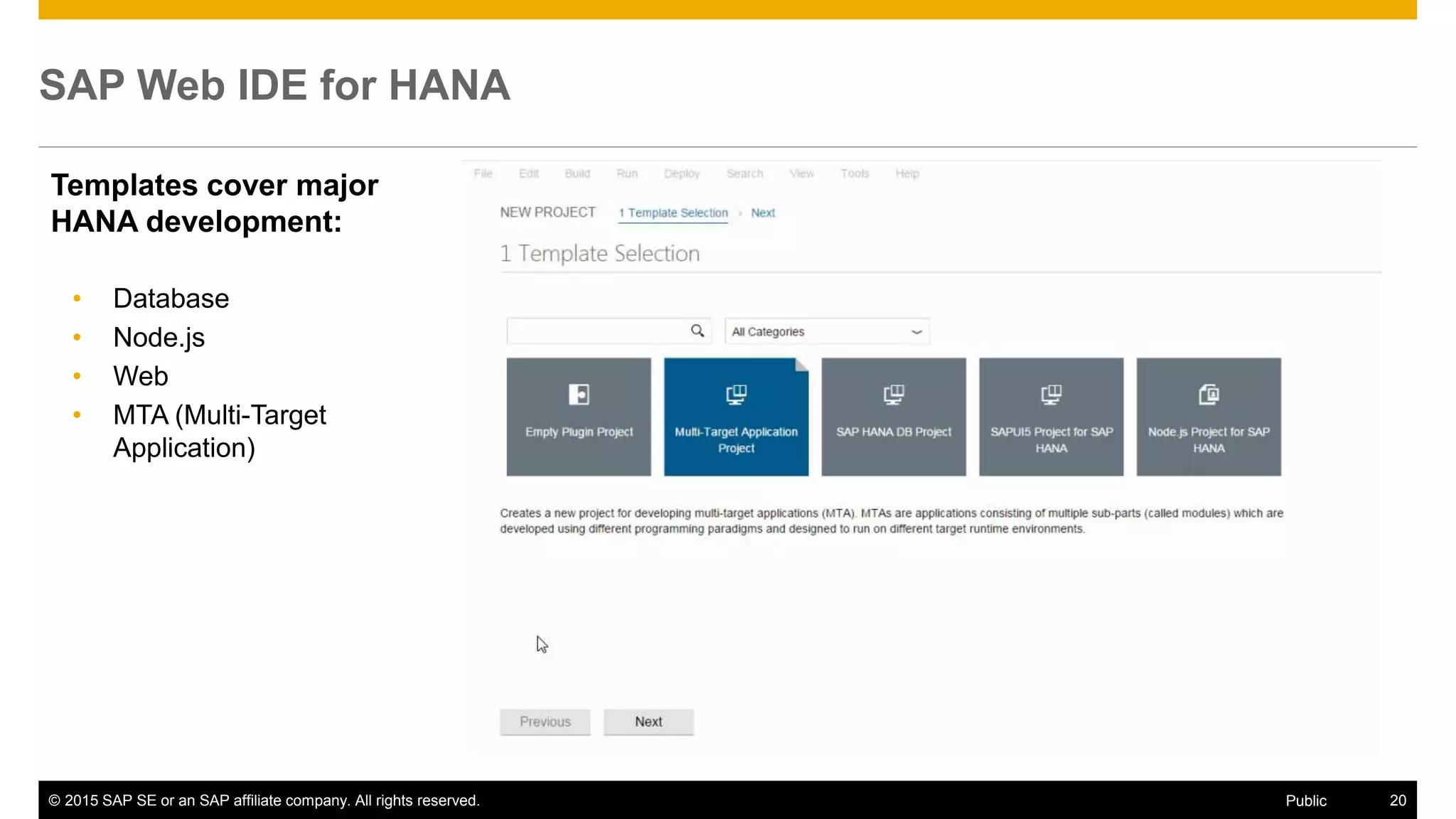 © 2015 SAP SE or an SAP affiliate company. All rights reserved. 20Public
SAP Web IDE for HANA
Templates cover major
HANA development:
• Database
• Node.js
• Web
• MTA (Multi-Target
Application)
 