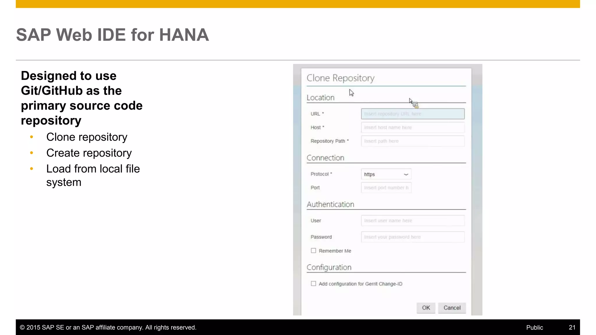 © 2015 SAP SE or an SAP affiliate company. All rights reserved. 21Public
SAP Web IDE for HANA
Designed to use
Git/GitHub as the
primary source code
repository
• Clone repository
• Create repository
• Load from local file
system
 