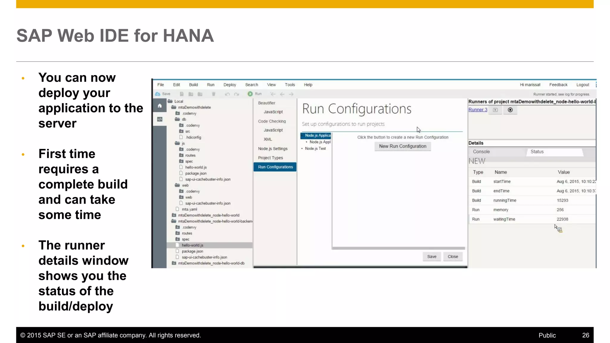 © 2015 SAP SE or an SAP affiliate company. All rights reserved. 26Public
SAP Web IDE for HANA
• You can now
deploy your
application to the
server
• First time
requires a
complete build
and can take
some time
• The runner
details window
shows you the
status of the
build/deploy
 