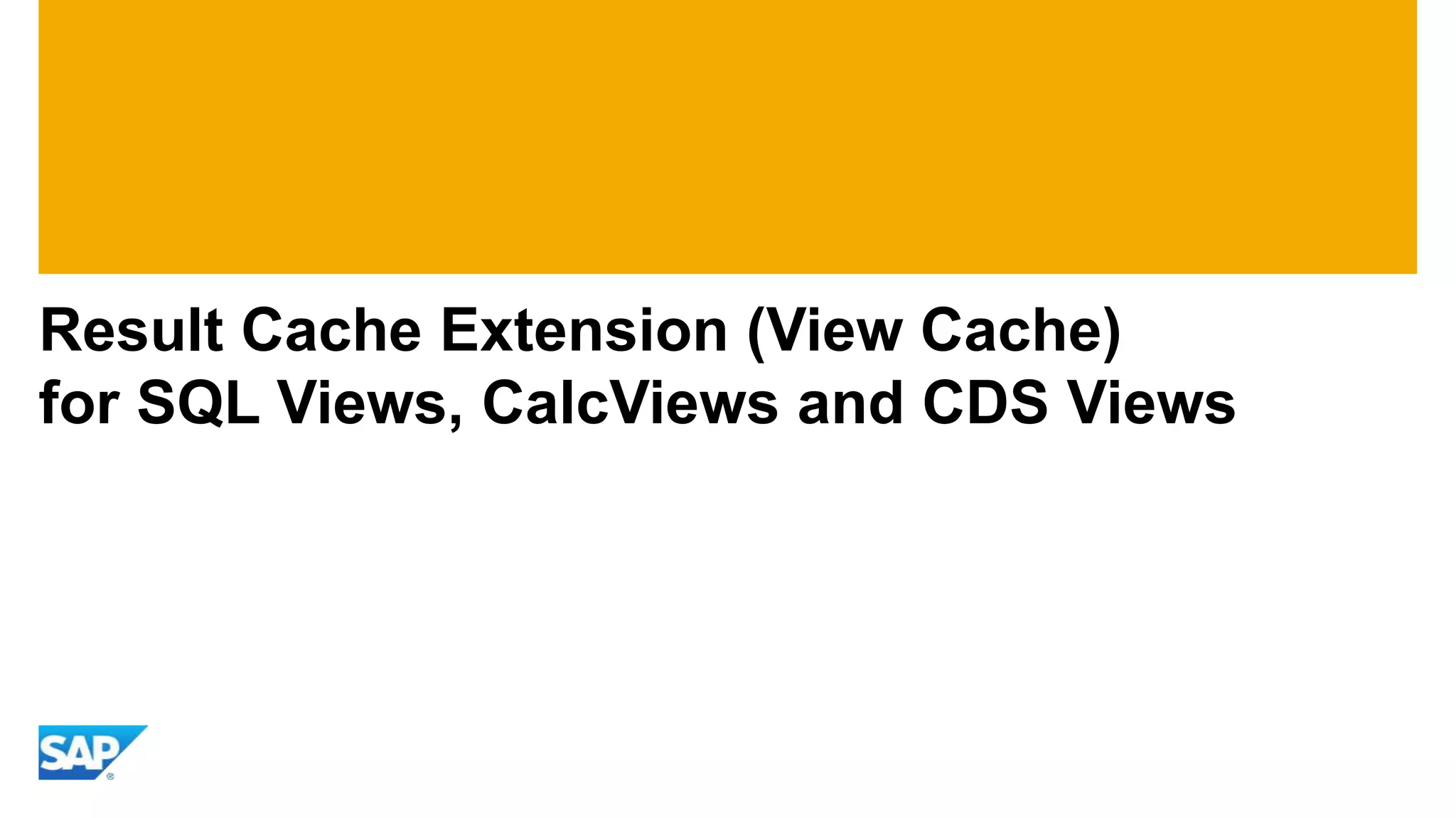 Result Cache Extension (View Cache)
for SQL Views, CalcViews and CDS Views
 