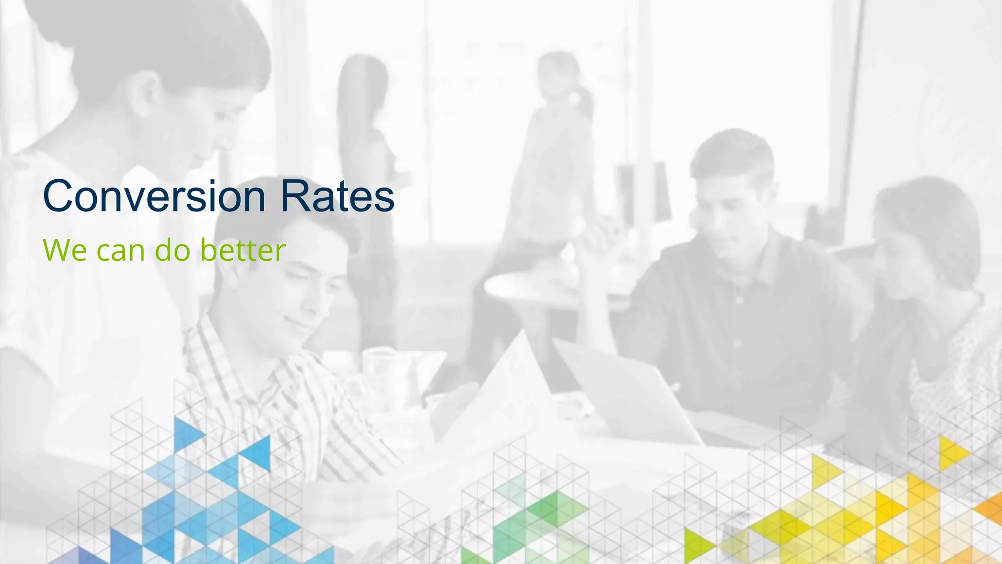 Conversion Rates 
We can do better 
 