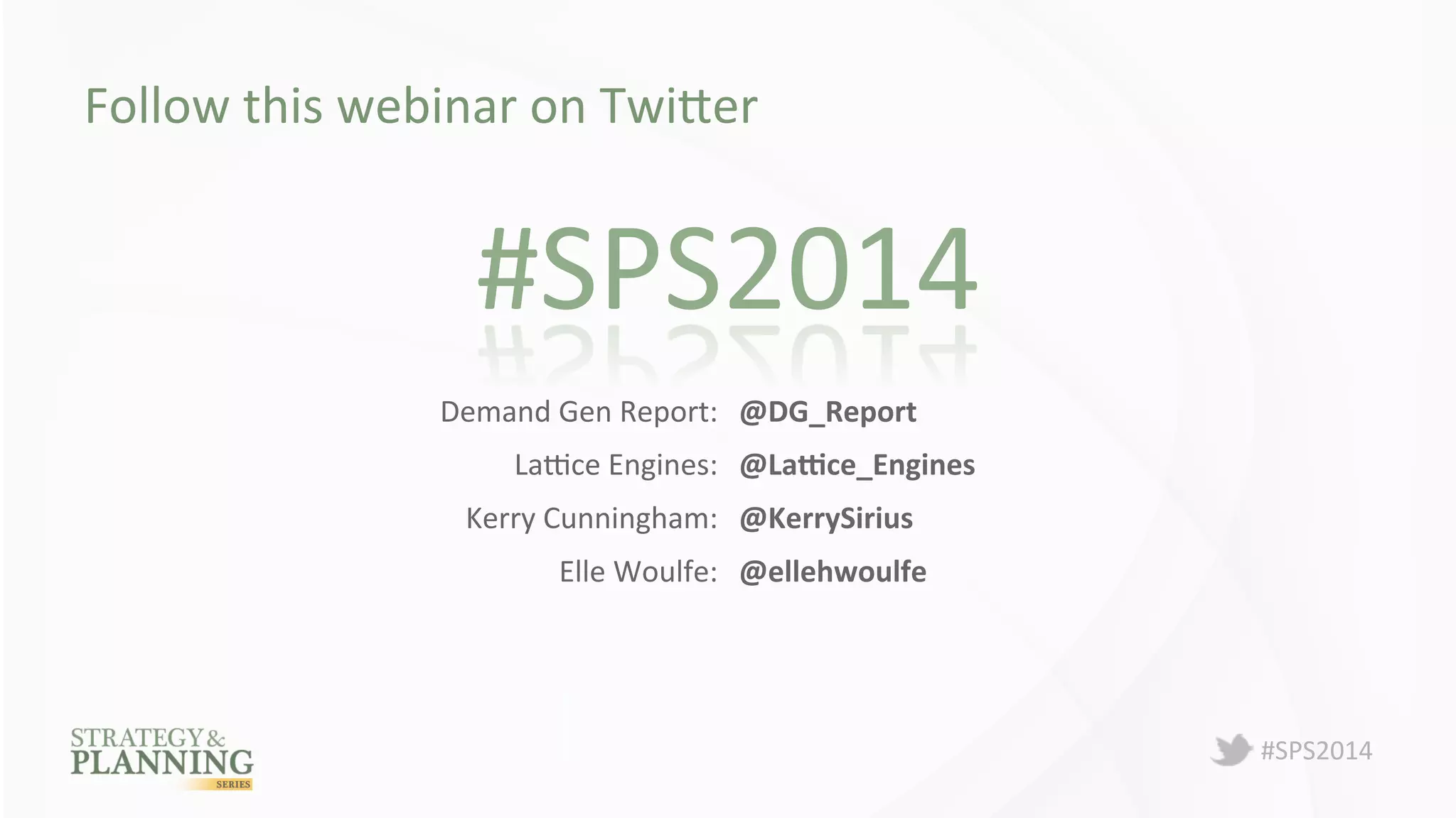 #SPS2014 
Follow 
this 
webinar 
on 
TwiBer 
#SPS2014 
Demand 
Gen 
Report: 
@DG_Report 
LaGce 
Engines: 
@La.ce_Engines 
Kerry 
Cunningham: 
@KerrySirius 
Elle 
Woulfe: 
@ellehwoulfe 
 