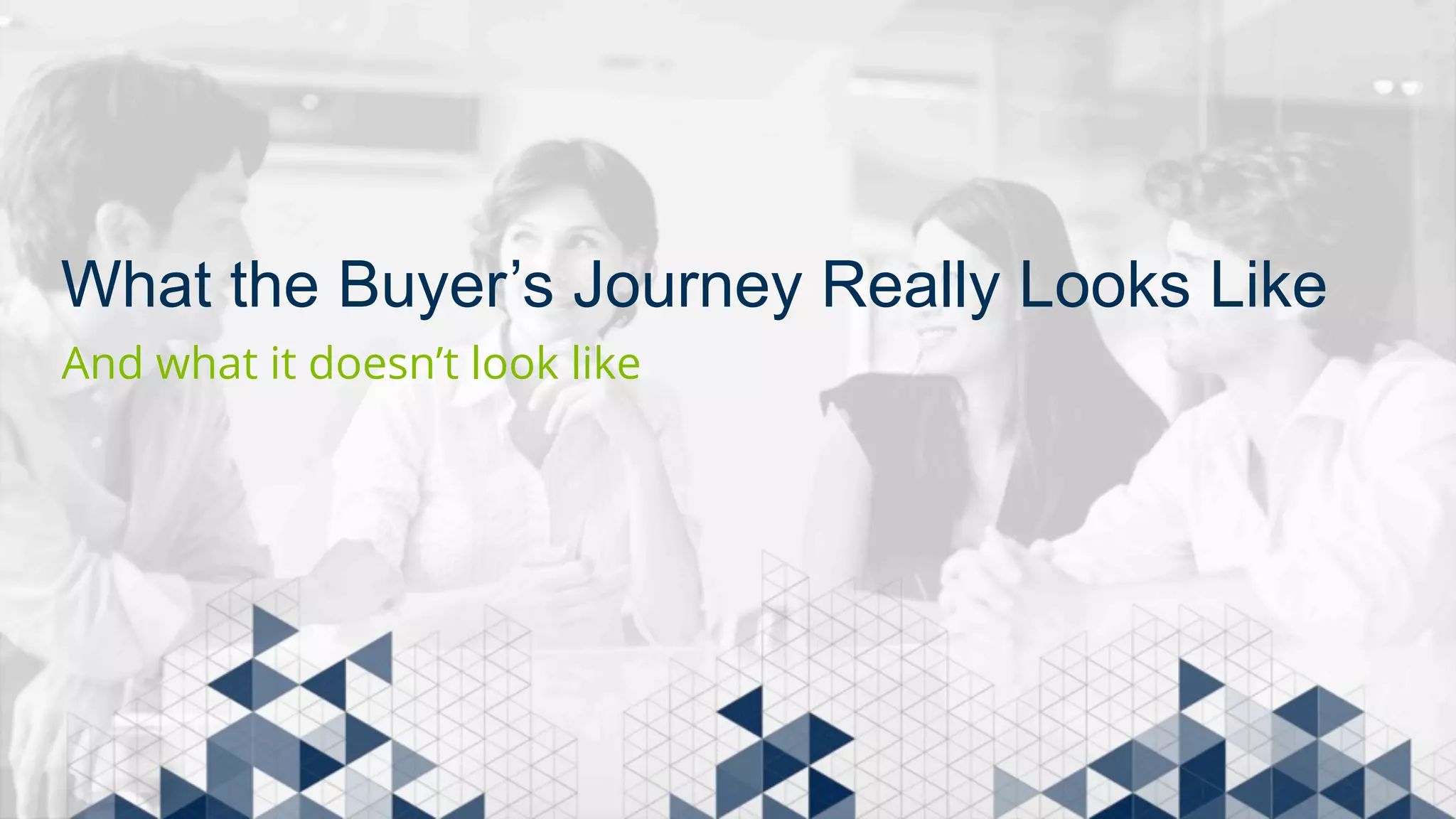 What the Buyer’s Journey Really Looks Like 
And what it doesn’t look like 
 