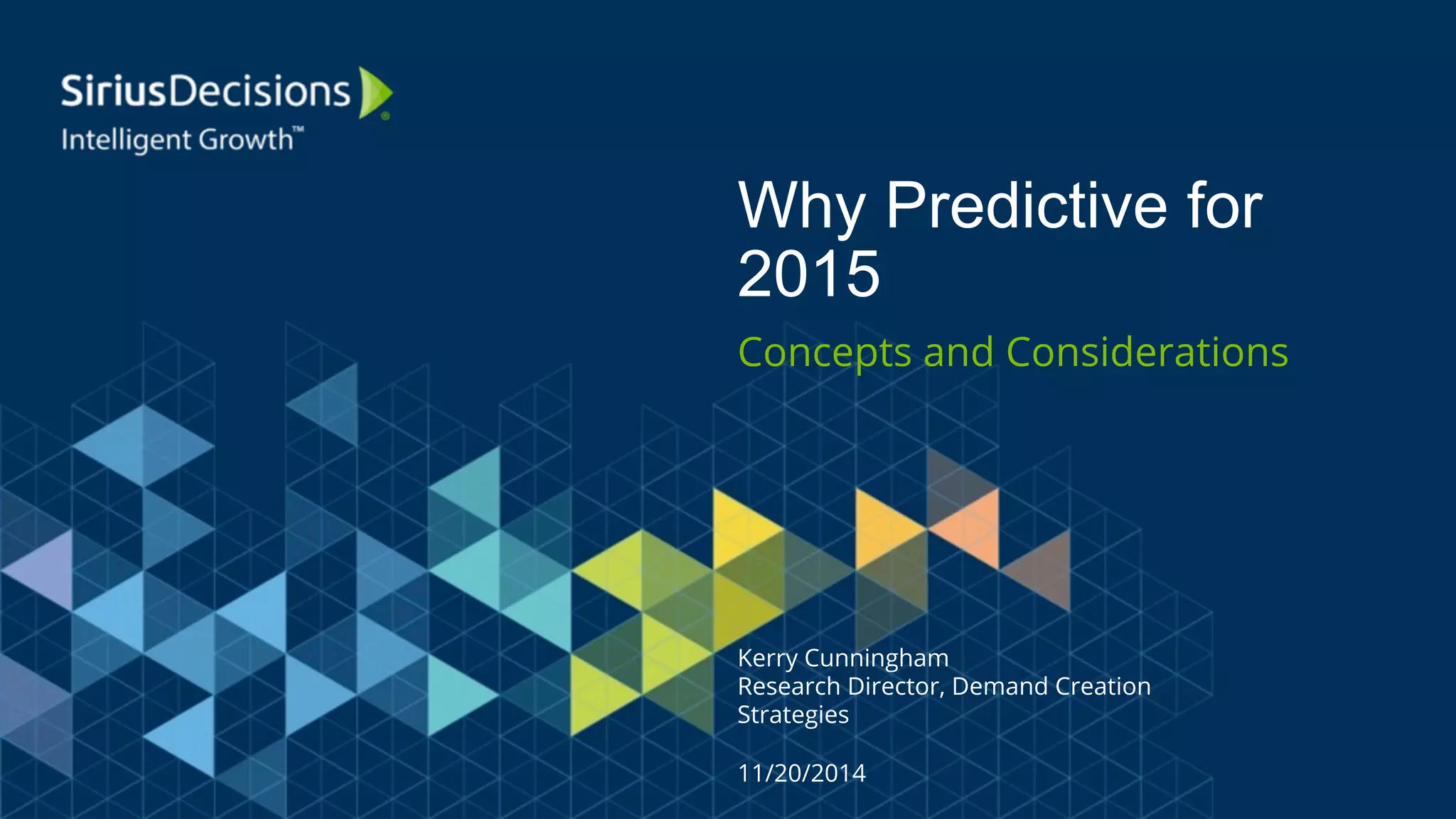 Why Predictive for 
2015 
Concepts and Considerations 
Kerry Cunningham 
Research Director, Demand Creation 
Strategies 
11/20/2014 
 