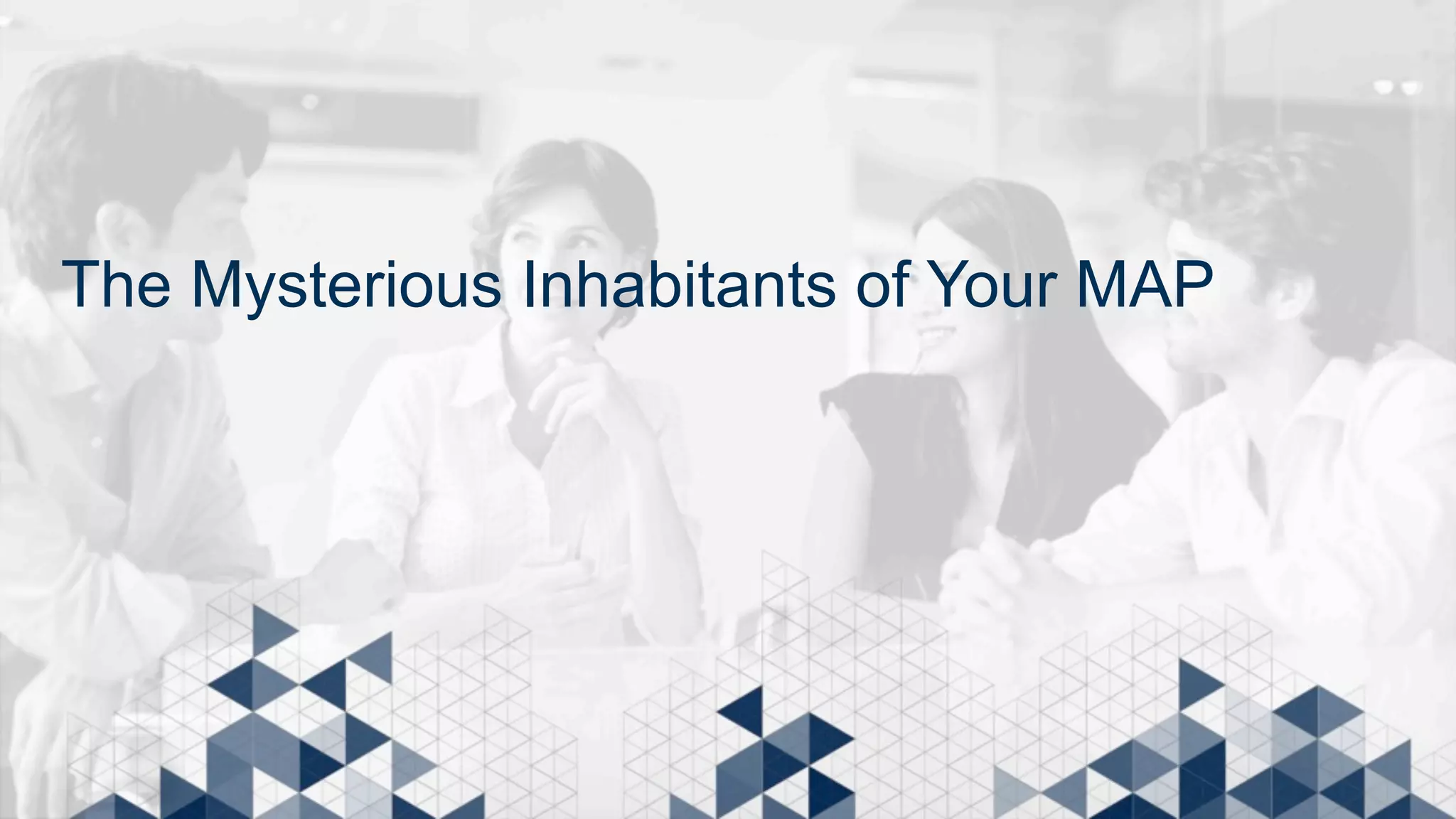 The Mysterious Inhabitants of Your MAP 
 